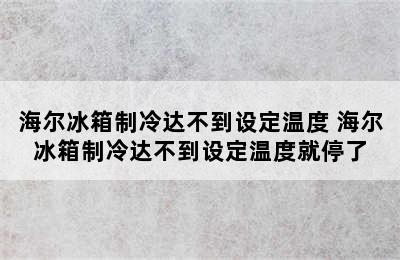 海尔冰箱制冷达不到设定温度 海尔冰箱制冷达不到设定温度就停了